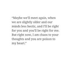 Someday We Will Find What We Are Looking For Or Maybe Not Meaning Maybe We Ll Meet Again When We Re Slightly Older And Our Minds Less Hectic And I Ll Be Right For You And You Ll Be Right Meet Again Quotes Quotes Life Quotes