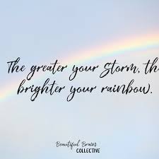 The Greater Your Storm The Brighter Your Rainbow Zitate