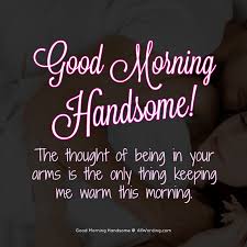 Good Morning Handsome 30 Flirty Messages For Your Man Flirty Good Morning Quotes Good Morning Handsome Quotes Good Morning Quotes For Him Some people wake up and want eggs and bacon; good morning handsome quotes