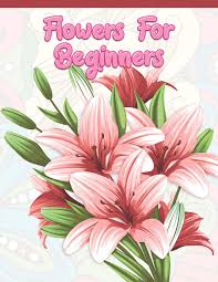 Flowers become great demanded object for most people in the world. Flowers For Beginners Adult Coloring Book With Fun Easy And Relaxing Coloring Pages Featuring 45 Beautiful Floral Designs For Stress Relief Spring Gardening Scenes Floral Patterns A Design Creation 9781675193044