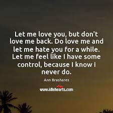 I will never stop trying. Let Me Love You But Don T Love Me Back Do Love Me Idlehearts