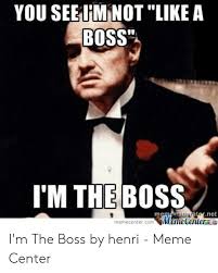 Jan 20, 2010 · waifu is an engrish term primarily used by asian men to refer to one's own wife. You See Immot Like A Boss I M The Boss Ternet Ip Memecenterco I M The Boss By Henri Meme Center Meme On Me Me