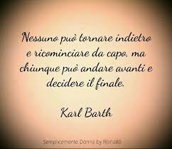 Nessuno Puo Tornare Indietro E Ricominciare Da Capo Ma Chiunque Puo Andare Avanti E Decidere Il Finale Karl Citazioni Sagge Citazioni Motivazionali Citazioni