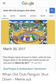 The game was replaced by a successor, titled club penguin island. Google When Did Club Penguin Shut Down All News Images Videos Maps Shop March 29 2017 Club Penguin Island Will Launch In March While The Club Penguin Game On The Desktop And