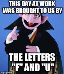 Bad Day This Day At Work Was Brought To Us By The Letters F And U Image Tagged In Having A Bad Day Made W Work Quotes Funny