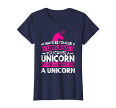 Always Be Yourself Unless You Can Be A Unicorn Shirt Pin On Unicorn Tshirt For Women