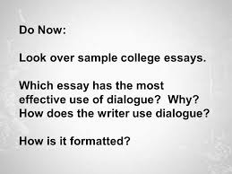 There are different ways to grab the reader. Do Now Look Over Sample College Essays Which Essay Has The Most Effective Use Of Dialogue Why How Does The Writer Use Dialogue How Is It Formatted Ppt Download