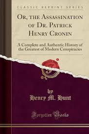 Or, the Assassination of Dr. Patrick Henry Cronin: A Complete and Authentic  History of the Greatest of Modern Conspiracies (Classic Reprint)
