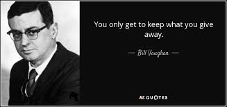 What you put into things is what you get out of them. Bill Vaughan Quote You Only Get To Keep What You Give Away