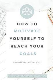 How To Motivate Yourself To Reach Your Goals Motivation How To Stay Motivated Motivate Yourself