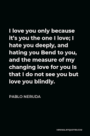 Pablo Neruda Quote I Love You Only Because It S You The One I Love I Hate You Deeply And Hating You Bend To You And The Measure Of My Changing Love For