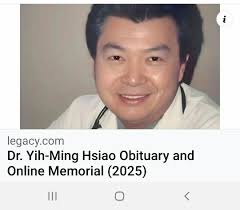 This man was truly an amazing Dr. My condolences to his family in  California. Rest in Peace Dr. Hsiao. If you would like to read his obituary  you will have to go