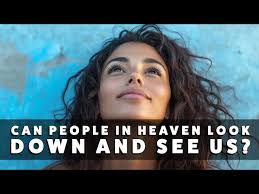 Can people in heaven look down and see us?