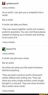 I Envy Writers As An Artist I Can Give You A Snapshot Into A World A Writer Can Take You There They Can Weave Together Words And Create A Portal To Anywhere