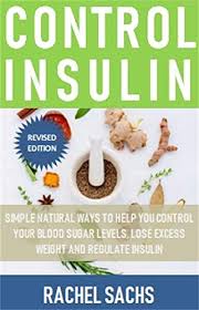 Amazon Com Control Insulin Simple Natural Ways To Help You Control Your Blood Sugar Levels Lose Excess Weight And Regulate Insulin Ebook Sachs Rachel Kindle Store