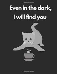 3 a cup of coffee a day, keeps. Even In The Dark I Will Find You A Large Journal Notebook With Funny Cat And Coffee Quotes For Cats And Coffee Lovers Annan Kofi 9781094872308 Amazon Com Books