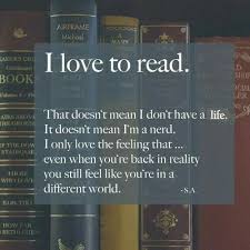 I Love To Read That Doesn T Mean I Don T Have A Life It Doesn T Mean I M A Nerd I Only Love The Feeling That Even When Yo Books Book Quotes Reading