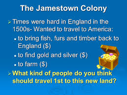 The Jamestown Colony Times Were Hard In England In The 1500s Wanted To Travel To America To Bring Fish Furs And Timber Back To England To Bring Ppt Download