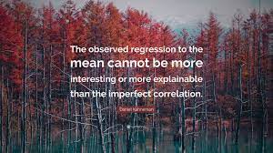 We argue that most improvements attributed to the placebo effect are actually instances of statistical regression. Daniel Kahneman Quote The Observed Regression To The Mean Cannot Be More Interesting Or More Explainable