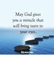 Miracles can happen in every day life, in. May God Gives You A Miracle That Will Bring Tears To Your Eyes Quotes Gate God Meme On Me Me