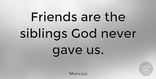 Mencius Friends Are The Siblings God Never Gave Us Friendship Brother Quotes Quotetab Quotes Friends Quotes Christian Friendship Quotes Sibling Quotes