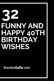 Here's some ideas for you. 40th Birthday Wishes Funny