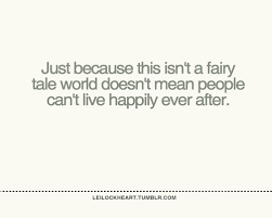 I can't really figure out what the moral of this tale is. Just Because This Isn T A Fairy Tale World Doesn T Mean People Can T Live Happily Ever After Collection Of Inspiring Quotes Sayings Images Wordsonimages