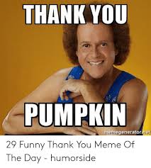 However, in those days, help is becoming rarer and rarer day by day. Thank You Pumpkin Memegenerator Net 29 Funny Thank You Meme Of The Day Humorside Funny Meme On Me Me