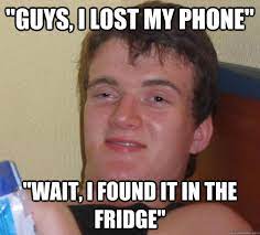 Guys I Lost My Phone Wait I Found It In The Fridge 10 Guy Quickmeme