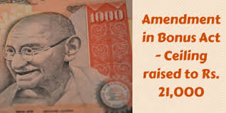 1.the minimum wages rates, standardised across the country, are as follows 2. Bonus Act Amendment Ceiling Raised To Rs 21 000