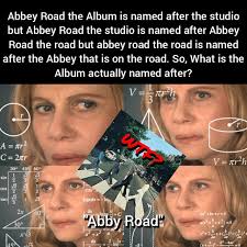 Abbey Road the Album is named after the studio but Abbey Road the studio is  named after Abbey Road the road but abbey road the road is named after the  Abbey that