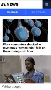One of which was the comment now can you make this russian and they did, composing the black midi masterpiece, rush ️. E News Top Stories Latest Stories Work Commuters Shocked As Mysterous Semen Rain Falls On Them During Rush Hour White People News Meme On Esmemes Com