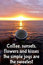 2 coffee, better than any counterparts. Coffee Sunsets Flowers And Kisses The Simple Joys Quotelia