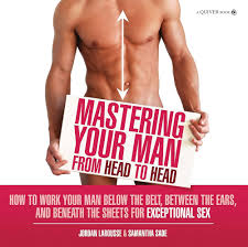Mastering Your Man from Head to Head: How to Work Your Man Below The Belt,  Between the Ears, and Beneath the Sheets for Exceptional Sex See more