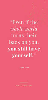 You put yourself into a situation, you talk to someone you are attracted to knowing you already have a but when as i have at times befriend a person not on the up and up you have to keep things to yourself and speak of these things to no one or there lies a. Be True To Yourself Quotes Inner Peace Quotes Quotes About Strength Lady Gaga Quo Lady Gaga Quotes Positive Quotes For Work Be True To Yourself Quotes