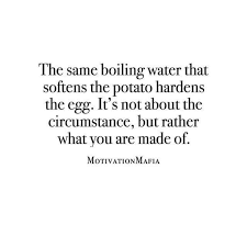 The Same Boiling Water That Softens The Potato Hardens The Egg It S Not About The Circumstance But Rather What You Are Words Quotes Words Inspirational Words