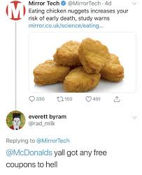 A parmesan crust lifts these chicken nibbles above the ordinary. Mirror Tech 4d Eating Chicken Nuggets Increases Your Risk Of Early Death Study Warns Mirrorcoukscienceeating L150 330 491 Everett Byram Replying To Yall Got Any Free Coupons To Hell Mcdonalds Meme