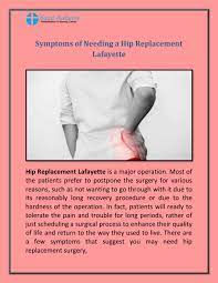 Maybe you have an advanced case of rheumatoid arthritis, and your hip joint has irritation and inflammation that has worn away all the cartilage. Symptoms Of Needing A Hip Replacement Lafayette By St Anthony Health Care Issuu