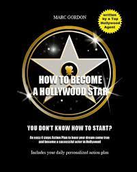 How To Become A Hollywood Star: You Don't Know How To Start? An Easy 4  Steps Action Plan To Have Your Dream Come True And Become A Successful Actor  In Hollywood: Gordon,