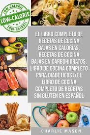 Recetas bajas en calorías y grasas, fáciles de preparar. El Libro Completo De Recetas De Cocina Bajas En Calorias Recetas De Cocina Bajas En Carbohidratos Libro De Cocina Completo Para Diabeticos El De Recetas Sin Gluten Spanish Edition Mason