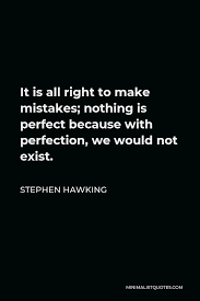 And it is already pretty perfect for being imperfect. Stephen Hawking Quote It Is All Right To Make Mistakes Nothing Is Perfect Because With Perfection We Would Not Exist