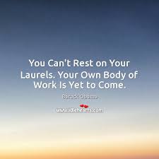 Definition of rest/sit on one's laurels. You Can T Rest On Your Laurels Your Own Body Of Work Is Yet To Come Idlehearts