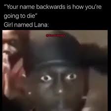 Regina rene king (born january 15, 1971) is an american actress and director. Your Name Backwards Is How You Re Going To Die Girl Named Lana Ifunny