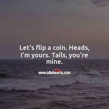 Add bias to the coins. Let S Flip A Coin Heads I M Yours Tails You Re Mine Idlehearts