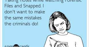 Taking Notes While Watching Forensic Files And Snapped I Don T Want To Make The Same Mistakes The Criminals Do Forensic Files Funny Picture Quotes Funny Quotes