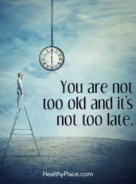 Positive Quote You Are Not Too Old And It S Not Too Late Www Healthyplace Com Positive Quotes Old Quotes Motivational Thoughts