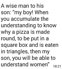 A Wise Man To His Son My Boy When You Accumulate The Understanding To Know Why A Pizza Is Made Round To Be Put In A Square Box And Is Eaten In