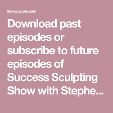 Download Past Episodes Or Subscribe To Future Episodes Of Success Sculpting Show With Stephen Pierce Self Help Self Improvement Personal Development Moti