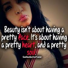 Beauty Isnt About Having A Pretty Face Its About Having A Pretty Mind A Pretty Heart And A Pretty Soul Swag Quotes Pretty Quotes Funny Quotes