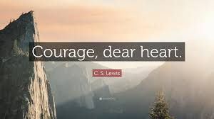 'after all, nothing has really happened to us yet,' she thought. then lucy hears a whisper in reply: C S Lewis Quote Courage Dear Heart